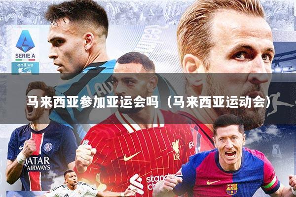 马来西亚参加亚运会吗（马来西亚运动会）