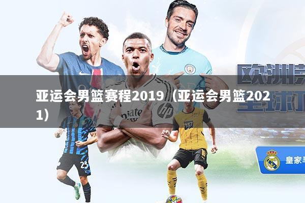 亚运会男篮赛程2019（亚运会男篮2021）