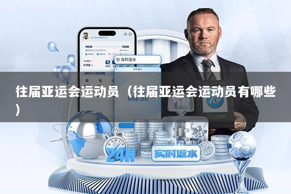 往届亚运会运动员（往届亚运会运动员有哪些）