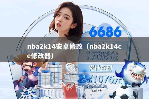 nba2k14安卓修改（nba2k14ce修改器）