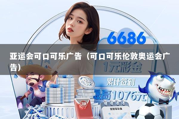 亚运会可口可乐广告（可口可乐伦敦奥运会广告）