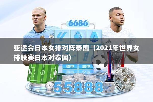 亚运会日本女排对阵泰国（2021年世界女排联赛日本对泰国）