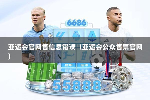 亚运会官网售信息错误（亚运会公众售票官网）