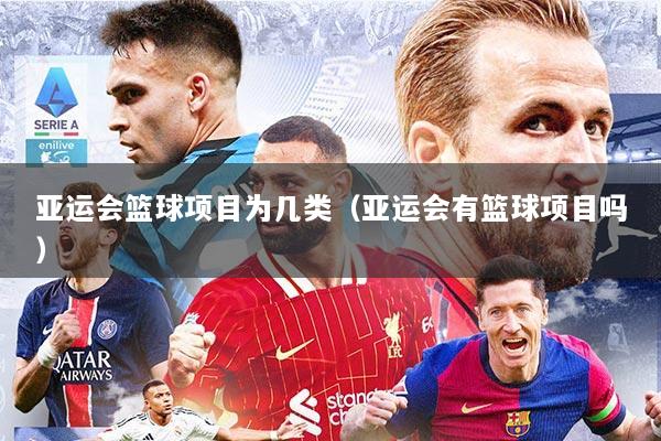 亚运会篮球项目为几类（亚运会有篮球项目吗）