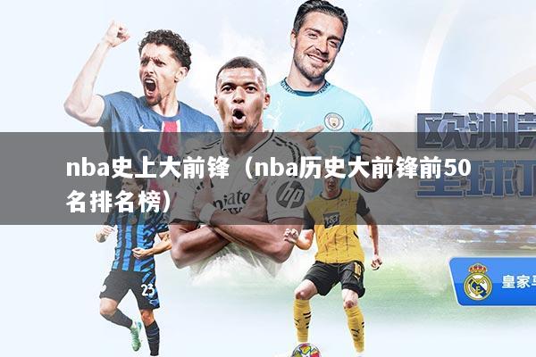 nba史上大前锋（nba历史大前锋前50名排名榜）