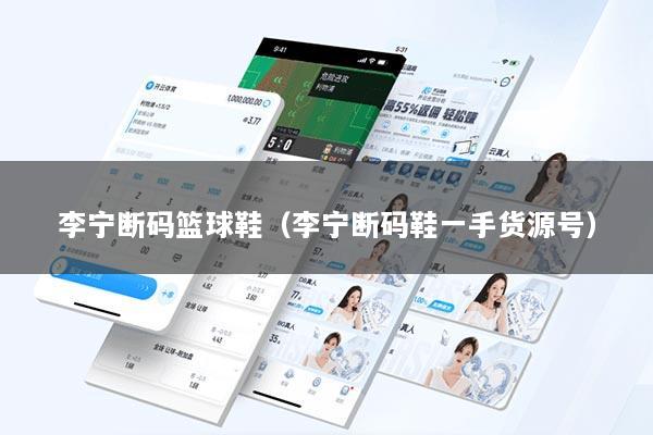 李宁断码篮球鞋（李宁断码鞋一手货源号）