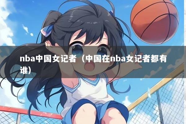 nba中国女记者（中国在nba女记者都有谁）