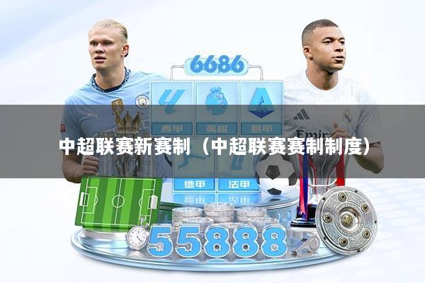 中超联赛新赛制（中超联赛赛制制度）
