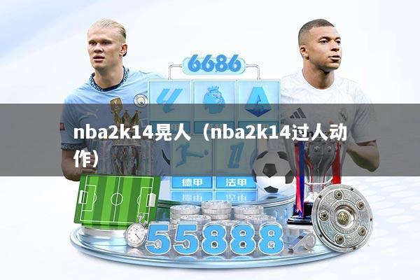 nba2k14晃人（nba2k14过人动作）