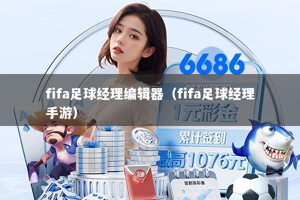 fifa足球经理编辑器（fifa足球经理手游）