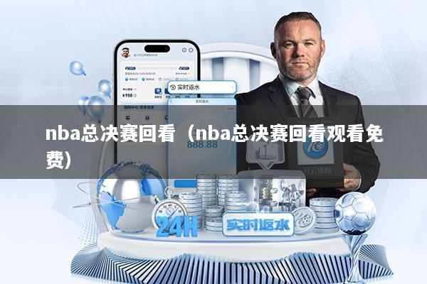 nba总决赛回看（nba总决赛回看观看免费）