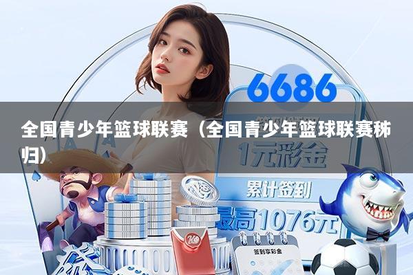 全国青少年篮球联赛（全国青少年篮球联赛秭归）