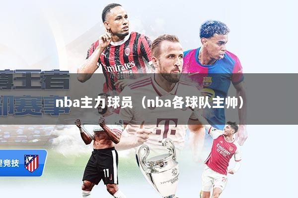 nba主力球员（nba各球队主帅）