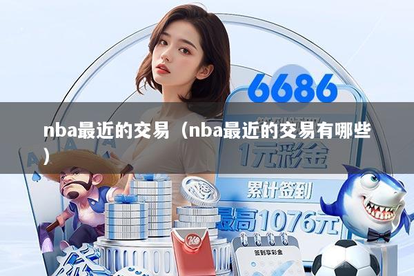 nba最近的交易（nba最近的交易有哪些）