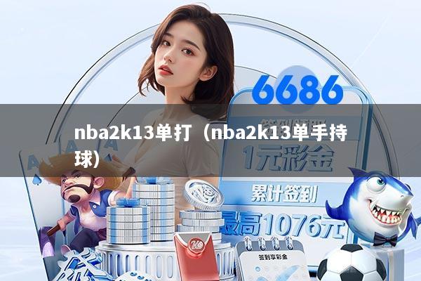 nba2k13单打（nba2k13单手持球）