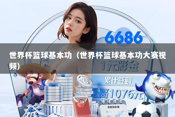 世界杯篮球基本功（世界杯篮球基本功大赛视频）