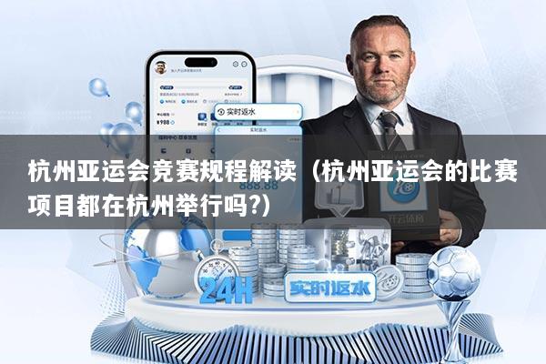 杭州亚运会竞赛规程解读（杭州亚运会的比赛项目都在杭州举行吗?）